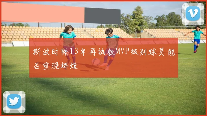 斯波时隔13年再执教MVP级别球员能否重现辉煌