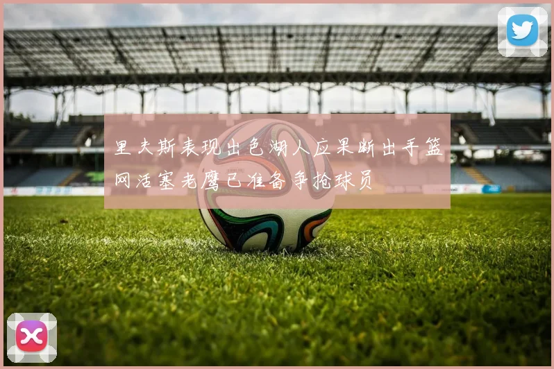 里夫斯表现出色湖人应果断出手篮网活塞老鹰已准备争抢球员
