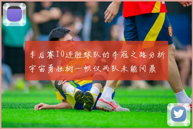 季后赛10连胜球队的夺冠之路分析宇宙勇独树一帜仅两队未能问鼎