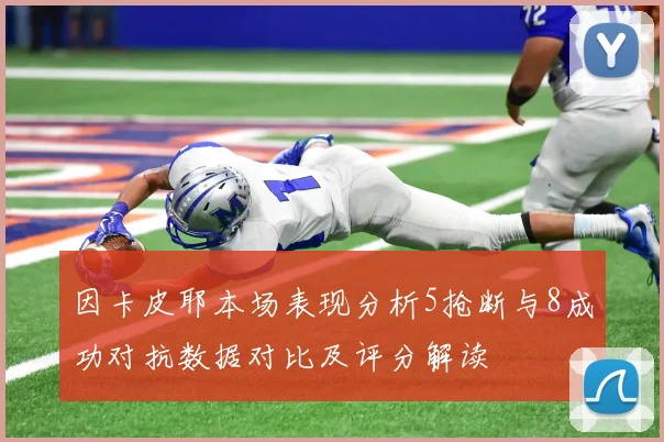 因卡皮耶本场表现分析5抢断与8成功对抗数据对比及评分解读