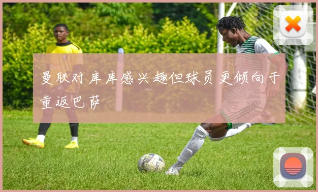 曼联对库库感兴趣但球员更倾向于重返巴萨