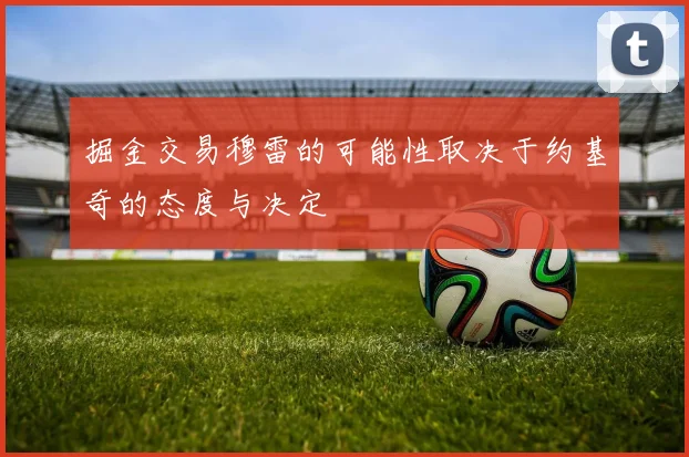 掘金交易穆雷的可能性取决于约基奇的态度与决定