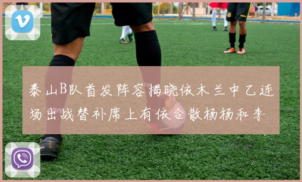 泰山B队首发阵容揭晓依木兰中乙连场出战替补席上有依合散杨杨和李钧鹏