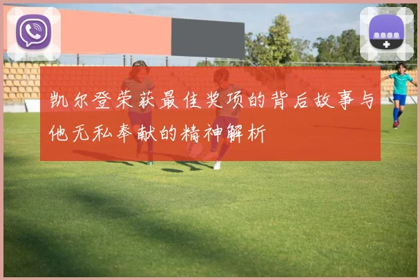 凯尔登荣获最佳奖项的背后故事与他无私奉献的精神解析