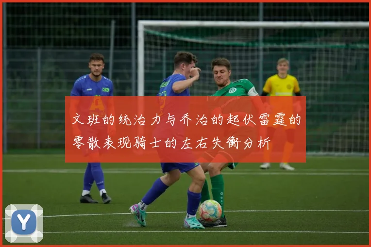 文班的统治力与乔治的起伏雷霆的零散表现骑士的左右失衡分析